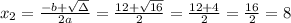 x_{2}=\frac{-b+\sqrt{\Delta} }{2a}=\frac{12+\sqrt{16}}{2 }=\frac{ 12+4}{2}=\frac{16}{2}= 8