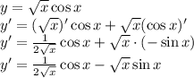 y=\sqrt x\cos x\\&#10;y'=(\sqrt x)'\cos x+\sqrt x (\cos x)'\\&#10;y'=\frac{1}{2\sqrt x}\cos x+\sqrt x\cdot(-\sin x)\\&#10;y'=\frac{1}{2\sqrt x}\cos x-\sqrt x\sin x\\&#10;
