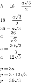 h=18=\dfrac{a\sqrt3}{2}\\\\18=\dfrac{a\sqrt3}{2}\\&#10;36=a\sqrt3\\&#10;a=\dfrac{36}{\sqrt3}\\&#10;a=\dfrac{36\sqrt3}{3}\\&#10;a=12\sqrt3\\\\&#10;p=3a\\&#10;p=3\cdot12\sqrt3\\&#10;p=36\sqrt3
