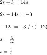 2s+3=14s\\\\2s-14s=-3\\\\-12s=-3\ /:(-12)\\\\s= \frac{3}{12} \\\\s= \frac{1}{4}