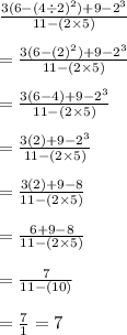 \frac{3(6-(4\div2)^2)+9-2^3}{11-(2\times5)} \\ \\=\frac{3(6-(2)^2)+9-2^3}{11-(2\times5)} \\ \\=\frac{3(6-4)+9-2^3}{11-(2\times5)} \\ \\=\frac{3(2)+9-2^3}{11-(2\times5)} \\ \\=\frac{3(2)+9-8}{11-(2\times5)} \\ \\=\frac{6+9-8}{11-(2\times5)} \\ \\=\frac{7}{11-(10)} \\ \\=\frac{7}{1}=7