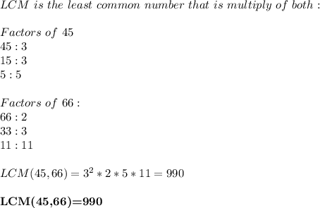 LCM\ is\ the\ least\ common\ number\ that\ is\ multiply\ of\ both:\\\\ &#10;Factors\ of\ 45\\ 45:3\\ 15:3\\ 5:5\\\\ &#10;Factors\ of\ 66:\\ 66:2\\ 33:3\\11:11\\\\ &#10;LCM(45,66)=3^2*2*5*11=990\\\\ &#10;\textbf{LCM(45,66)=990}&#10;
