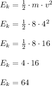 { E }_{ k }=\frac { 1 }{ 2 } \cdot m\cdot { v }^{ 2 }\\ \\ { E }_{ k }=\frac { 1 }{ 2 } \cdot 8\cdot { 4 }^{ 2 }\\ \\ { E }_{ k }=\frac { 1 }{ 2 } \cdot 8\cdot 16\\ \\ { E }_{ k }=4\cdot 16\\ \\ { E }_{ k }=64\quad \\ \\
