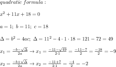 quadratic\ formula:\\\\x^2+11x+18=0\\\\a=1;\ b=11;\ c=18\\\\\Delta=b^2-4ac;\ \Delta=11^2-4\cdot1\cdot18=121-72=49\\\\x_1=\frac{-b-\sqrt\Delta}{2a}\to x_1=\frac{-11-\sqrt{49}}{2\cdot1}=\frac{-11-7}{2}=\frac{-18}{2}=-9\\\\x_2=\frac{-b+\sqrt\Delta}{2a}\to x_2=\frac{-11+7}{2\cdot1}=\frac{-4}{2}=-2