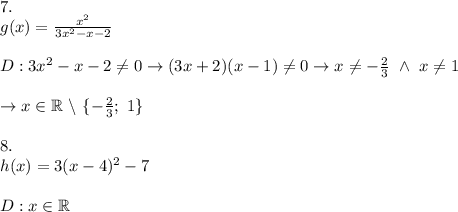 7.\\g(x)=\frac{x^2}{3x^2-x-2}\\\\D:3x^2-x-2\neq0\to (3x+2)(x-1)\neq0\to x\neq-\frac{2}{3}\ \wedge\ x\neq1\\\\\to x\in\mathbb{R}\ \backslash\ \{-\frac{2}{3};\ 1\}\\\\8.\\h(x)=3(x-4)^2-7\\\\D:x\in\mathbb{R}