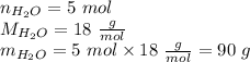 n_{H_2O}=5 \ mol \\&#10;M_{H_2O}=18 \ \frac{g}{mol} \\&#10;m_{H_2O}=5 \ mol \times 18 \ \frac{g}{mol}=90 \ g
