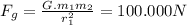 F_{g} = \frac{G.m_{1} m_{2} }{  r_{1}^{2} } = 100.000 N