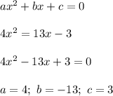 ax^2+bx+c=0\\\\4x^2=13x-3\\\\4x^2-13x+3=0\\\\a=4;\ b=-13;\ c=3