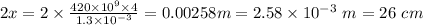 2x=2\times \frac{420\times 10^9\times 4}{1.3\times 10^{-3}}=0.00258 m = 2.58\times 10^{-3}\ m =26\ cm