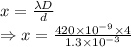 x=\frac{\lambda D}{d}\\\Rightarrow x=\frac{420\times 10^{-9}\times 4}{1.3\times 10^{-3}}