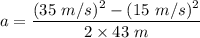 a=\dfrac{(35\ m/s)^2-(15\ m/s)^2}{2\times 43\ m}