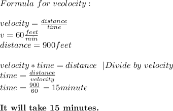Formula\ for\ veolocity:\\\\&#10;velocity=\frac{distance}{time}\\&#10;v=60\frac{feet}{min}\\&#10;distance=900feet\\\\&#10;velocity*time=distance\ \ |Divide\ by\ velocity\\&#10;time=\frac{distance}{velocity}\\&#10;time=\frac{900}{60}=15minute\\\\&#10;\textbf{It\ will\ take\ 15\ minutes.}