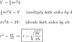 V=\frac{1}{3}\pi r^2h\\\\\frac{1}{3}\pi r^2h=V\ \ \ \ |multiply\ both\ sides\ by\ 3\\\\\pi r^2h=3V\ \ \ \ |divide\ both\ sides\ by\ \pi h\\\\r^2=\frac{3V}{\pi h}\Rightarrow\boxed{r=\sqrt{\frac{3V}{\pi h}}}