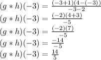 (g * h) (- 3) = \frac {(- 3 + 1) (4 - (- 3))} {- 3-2}\\(g * h) (- 3) = \frac {(- 2) (4 + 3)} {- 5}\\(g * h) (- 3) = \frac {(- 2) (7)} {- 5}\\(g * h) (- 3) = \frac {-14} {- 5}\\(g * h) (- 3) = \frac {14} {5}