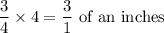 \dfrac{3}{4}\times4=\dfrac{3}{1}\text{ of an inches}