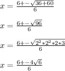 x=\frac{6+-\sqrt{36+60}}{6} \\\\x=\frac{6+-\sqrt{96}}{6} \\\\x=\frac{6+-\sqrt{2^{2}*2^{2}*2*3 }}{6} \\\\x=\frac{6+-4\sqrt{6}}{6} \\