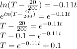 ln(T- \frac{20}{200})=-0.11t \\ e^{ln(T- \frac{20}{200})}=e^{-0.11t} \\ T- \frac{20}{200} =e^{-0.11t} \\ T-0.1=e^{-0.11t} \\ T=e^{-0.11t}+0.1