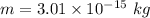 m=3.01\times 10^{-15}\ kg