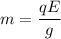 m=\dfrac{qE}{g}