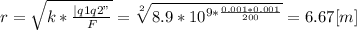 r= \sqrt{k* \frac{|q1q2"}{F} } = \sqrt[2]{8.9* 10^{9* \frac{0.001*0.001}{200} }} = 6.67 [m]