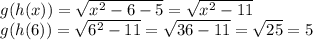 g(h(x))=\sqrt{x^2-6-5}=\sqrt{x^2-11}\\&#10;g(h(6))=\sqrt{6^2-11}=\sqrt{36-11}=\sqrt{25}=5