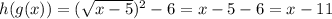 h(g(x))=(\sqrt{x-5})^2-6=x-5-6=x-11