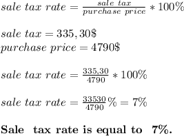 sale\ tax\ rate=\frac{sale\ tax}{purchase\ price}*100\%\\\\sale\ tax=335,30\$\\purchase\ price=4790\$\\\\&#10;sale\ tax\ rate=\frac{335,30}{4790}*100\%\\\\&#10;sale\ tax\ rate=\frac{33530}{4790}\%=7\%\\\\&#10;\textbf{Sale \ tax\ rate\ is\ equal\ to \ 7\%.}