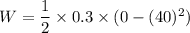 W=\dfrac{1}{2}\times 0.3\times (0-(40)^2)