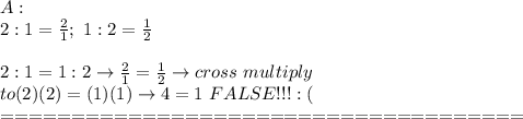 A:\\2:1=\frac{2}{1};\ 1:2=\frac{1}{2}\\\\2:1=1:2\to\frac{2}{1}=\frac{1}{2}\to cross\ multiply\\to (2)(2)=(1)(1)\to 4=1\ FALSE!!! :(&#10;&#10;\\=====================================