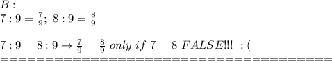 B:\\7:9=\frac{7}{9};\ 8:9=\frac{8}{9}\\\\7:9=8:9\to\frac{7}{9}=\frac{8}{9}\ only\ if\ 7=8\ FALSE!!!\ :( \\=====================================