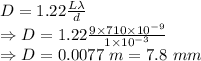 D=1.22\frac{L\lambda}{d}\\\Rightarrow D=1.22\frac{9\times 710\times 10^{-9}}{1\times 10^{-3}}\\\Rightarrow D=0.0077\ m=7.8\ mm