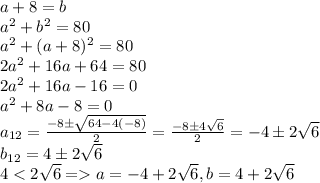 a+8 = b\\a^2 + b^2 = 80\\a^2 + (a+8)^2 = 80\\2a^2 + 16a + 64 = 80\\2a^2 + 16a - 16 = 0\\a^2 + 8a - 8 = 0\\a_{12} = \frac{-8 \pm \sqrt{64 - 4(-8)}}{2} = \frac{-8 \pm 4\sqrt{6}}{2} = -4 \pm 2\sqrt{6}\\b_{12} = 4 \pm 2\sqrt{6}\\ 4 < 2\sqrt{6} = a = -4 + 2\sqrt{6}, b = 4 + 2\sqrt{6}