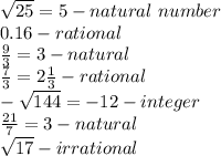 \sqrt{25}=5-natural\ number\\0.16-rational\\\frac{9}{3}=3-natural\\\frac{7}{3}=2\frac{1}{3}-rational\\-\sqrt{144}=-12-integer\\\frac{21}{7}=3-natural\\\sqrt{17}-irrational