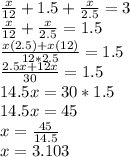 \frac{x}{12}+1.5+\frac{x}{2.5}=3\\\frac{x}{12}+\frac{x}{2.5}=1.5\\\frac{x(2.5)+x(12)}{12*2.5}=1.5\\\frac{2.5x+12x}{30}=1.5\\14.5x=30*1.5\\14.5x=45\\x=\frac{45}{14.5}\\x=3.103