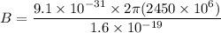 B=\dfrac{9.1\times 10^{-31}\times 2\pi (2450\times 10^6)}{1.6\times 10^{-19}}