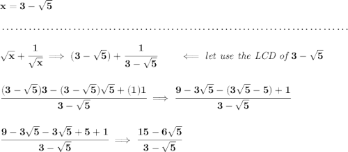 \bf x = 3-\sqrt{5} \\\\[-0.35em] ~\dotfill\\\\ \sqrt{x}+\cfrac{1}{\sqrt{x}}\implies (3-\sqrt{5})+\cfrac{1}{3-\sqrt{5}}\qquad \impliedby \textit{let use the LCD of }3-\sqrt{5} \\\\\\ \cfrac{(3-\sqrt{5})3-(3-\sqrt{5})\sqrt{5}+(1)1}{3-\sqrt{5}} \implies \cfrac{9-3\sqrt{5}-(3\sqrt{5}-5)+1}{3-\sqrt{5}} \\\\\\ \cfrac{9-3\sqrt{5}-3\sqrt{5}+5+1}{3-\sqrt{5}}\implies \cfrac{15-6\sqrt{5}}{3-\sqrt{5}}