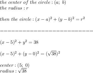 the\ center\ of\ the\ circle:(a;\ b)\\the\ radius:r\\\\then\ the\ circle:(x-a)^2+(y-b)^2=r^2\\\\=========================\\\\(x-5)^2+y^2=38\\\\(x-5)^2+(y-0)^2=(\sqrt{38})^2\\\\center:(5;\ 0)\\radius:\sqrt{38}