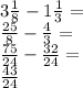 3\frac{1}{8}-1\frac{1}{3}=\\&#10;\frac{25}{8}-\frac{4}{3}=\\&#10;\frac{75}{24}-\frac{32}{24}=\\&#10;\frac{43}{24}&#10;