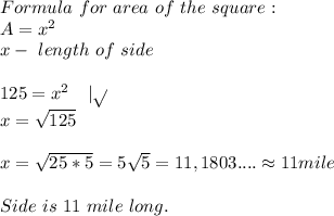 Formula\ for\ area\ of\ the\ square:\\&#10;A=x^2\\&#10;x-\ length\ of\ side\\\\&#10;125=x^2\ \ \ |\sqrt{}\\&#10;x=\sqrt{125}\\\\&#10;x=\sqrt{25*5}=5\sqrt{5}=11,1803....\approx11mile\\\\ Side\ is\ 11\ mile\ long.&#10;