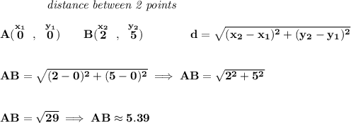 \bf ~~~~~~~~~~~~\textit{distance between 2 points} \\\\ A(\stackrel{x_1}{0}~,~\stackrel{y_1}{0})\qquad B(\stackrel{x_2}{2}~,~\stackrel{y_2}{5})\qquad \qquad d = \sqrt{( x_2- x_1)^2 + ( y_2- y_1)^2} \\\\\\ AB=\sqrt{(2-0)^2+(5-0)^2}\implies AB=\sqrt{2^2+5^2} \\\\\\ AB=\sqrt{29}\implies AB\approx 5.39