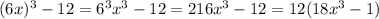 (6x)^3 - 12 = 6^3x^3-12 = 216x^3 - 12 = 12(18x^3 - 1)