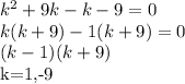 k^2+9k-k-9=0&#10;\\k(k+9)-1(k+9)=0&#10;\\(k-1)(k+9)&#10;&#10;\\\\k=1,-9
