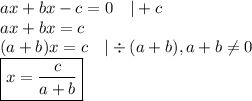 ax+bx-c=0 \ \ \ |+c \\&#10;ax+bx=c \\&#10;(a+b)x=c \ \ \ |\div (a+b), a+b \not= 0 \\&#10;\boxed{x=\frac{c}{a+b}}