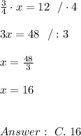 \frac{3}{4}\cdot  x =12 \ \  / \cdot  4 \\ \\ 3x = 48 \ \ /: 3 \\ \\x=\frac{48}{3}\\ \\x=16 \\ \\ \\Answer : \  C. \ 16