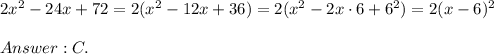 2x^2-24x+72=2(x^2-12x+36)=2(x^2-2x\cdot6+6^2)=2(x-6)^2\\\\C.