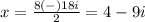 x=\frac{8(-)18i} {2}=4-9i