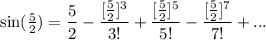 \sin(\frac{5}{2})=\dfrac{5}{2}-\dfrac{[\frac{5}{2}]^3}{3!}+\dfrac{[\frac{5}{2}]^5}{5!}-\dfrac{[\frac{5}{2}]^7}{7!}+...