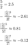 \dfrac{5}{2}=2.5\\\\-\dfrac{[\frac{5}{2}]^3}{3!} \approx -2.61\\\\\dfrac{[\frac{5}{2}]^5}{5!} \approx 0.81\\\\-\dfrac{[\frac{5}{2}]^7}{7!} \approx -0.12