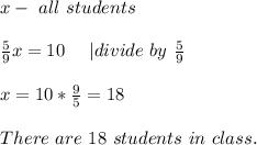 x-\ all\ students\\\\&#10;\frac{5}{9}x=10\ \ \ \ | divide\ by\ \frac{5}{9}\\\\x=10*\frac{9}{5}=18\\\\&#10;There\ are\ 18\ students\ in\ class.