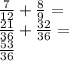 \frac{7}{12}+\frac{8}{9}=\\&#10;\frac{21}{36}+\frac{32}{36}=\\&#10;\frac{53}{36}